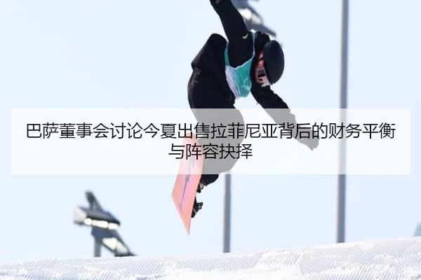 巴萨董事会讨论今夏出售拉菲尼亚背后的财务平衡与阵容抉择