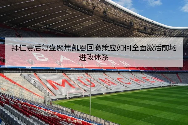拜仁赛后复盘聚焦凯恩回撤策应如何全面激活前场进攻体系