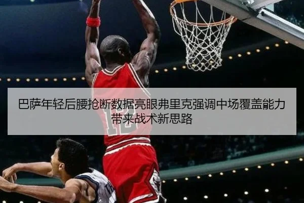 巴萨年轻后腰抢断数据亮眼弗里克强调中场覆盖能力带来战术新思路