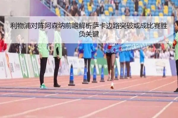 利物浦对阵阿森纳前瞻解析萨卡边路突破或成比赛胜负关键